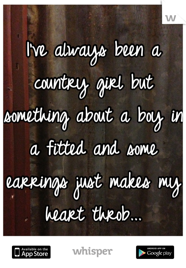 I've always been a country girl but something about a boy in a fitted and some earrings just makes my heart throb...