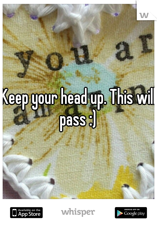 Keep your head up. This will pass :) 