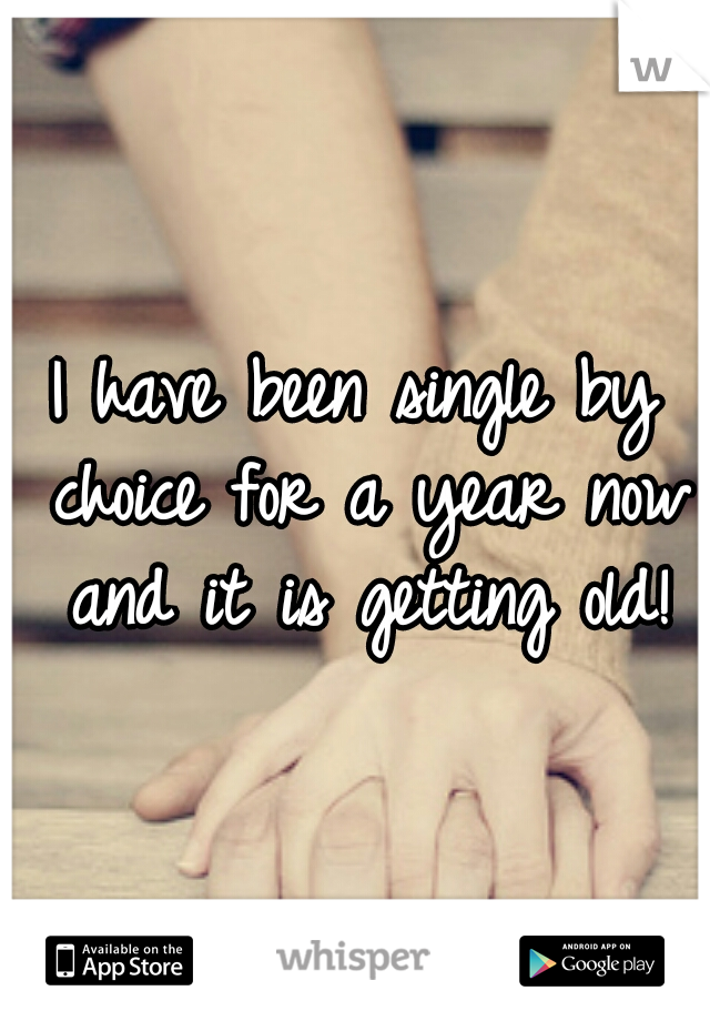 I have been single by choice for a year now and it is getting old!