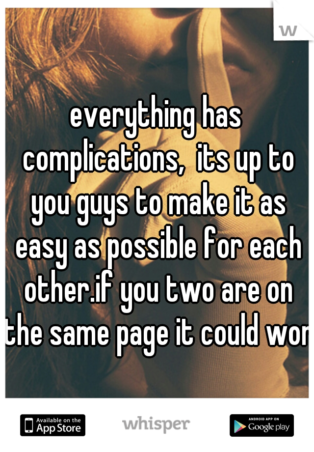everything has complications,  its up to you guys to make it as easy as possible for each other.if you two are on the same page it could work