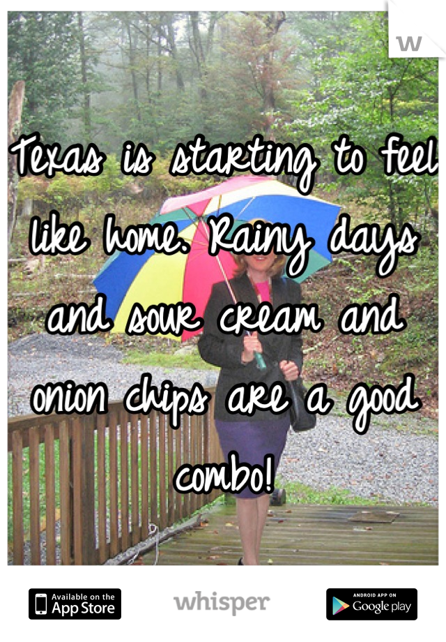 Texas is starting to feel like home. Rainy days and sour cream and onion chips are a good combo!