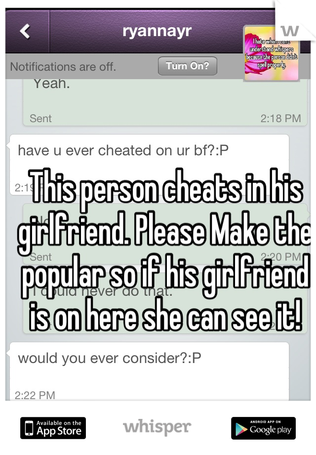 This person cheats in his girlfriend. Please Make the popular so if his girlfriend is on here she can see it!