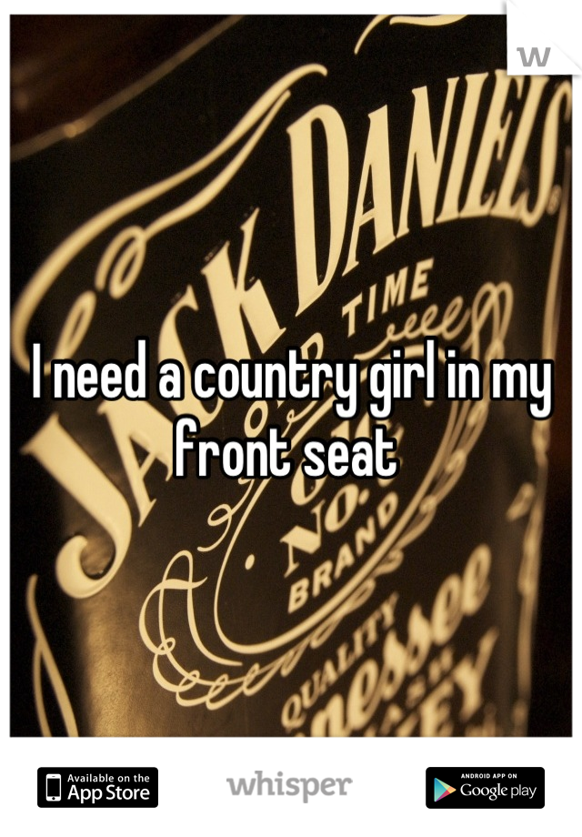 I need a country girl in my front seat 