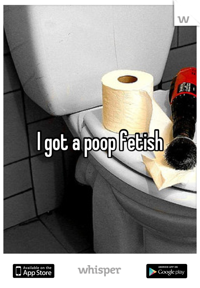 I got a poop fetish