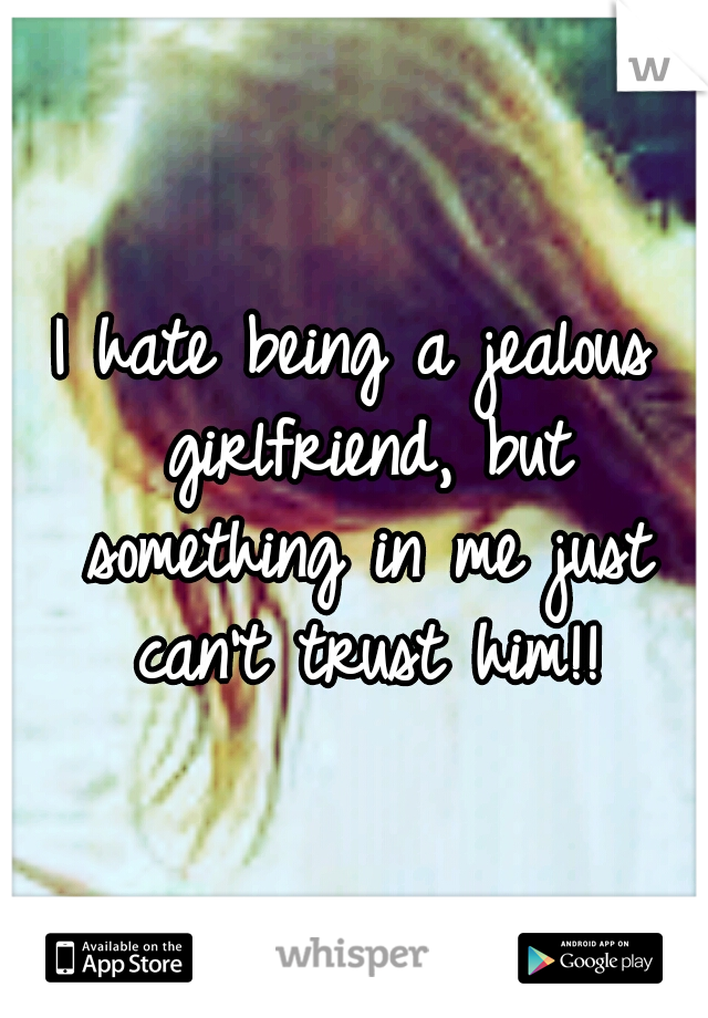 I hate being a jealous girlfriend, but something in me just can't trust him!!