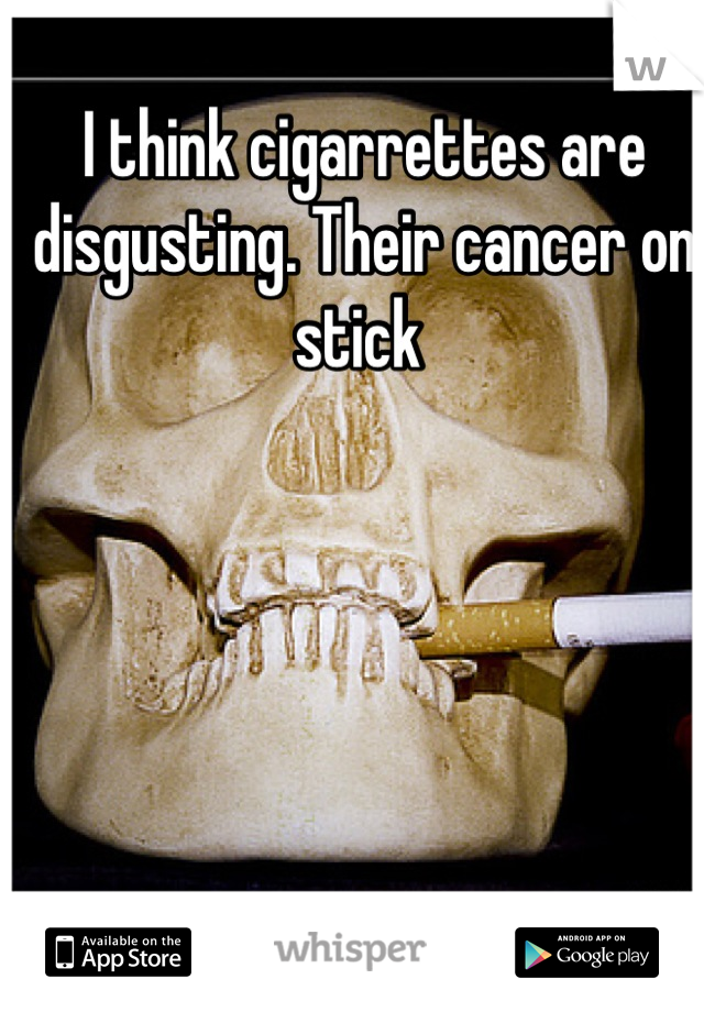 I think cigarrettes are disgusting. Their cancer on stick 