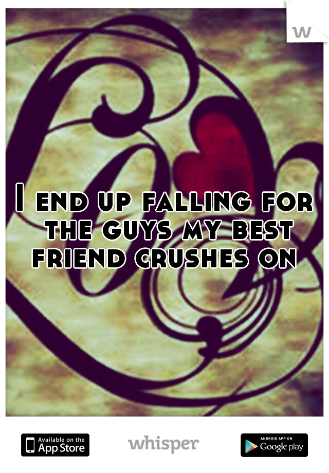 I end up falling for the guys my best friend crushes on 