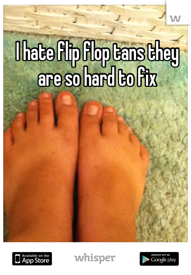 I hate flip flop tans they are so hard to fix
