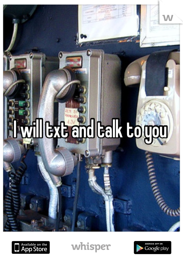 I will txt and talk to you 