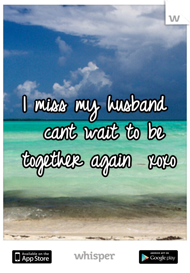 I miss my husband 
cant wait to be together again 
xoxo