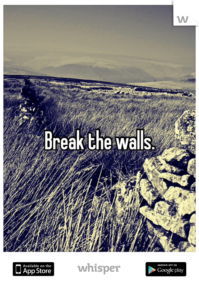 Break the walls. 