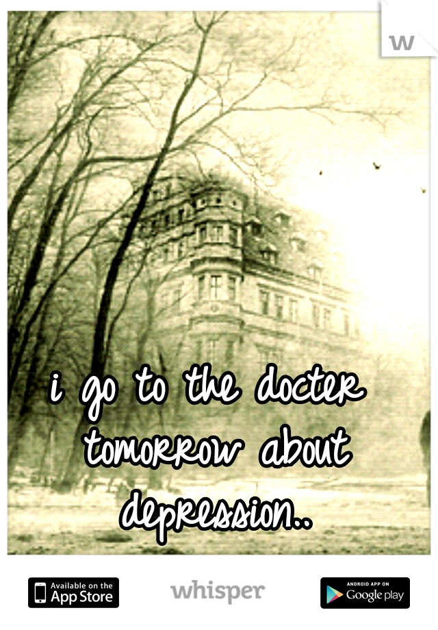 i go to the docter tomorrow about depression..