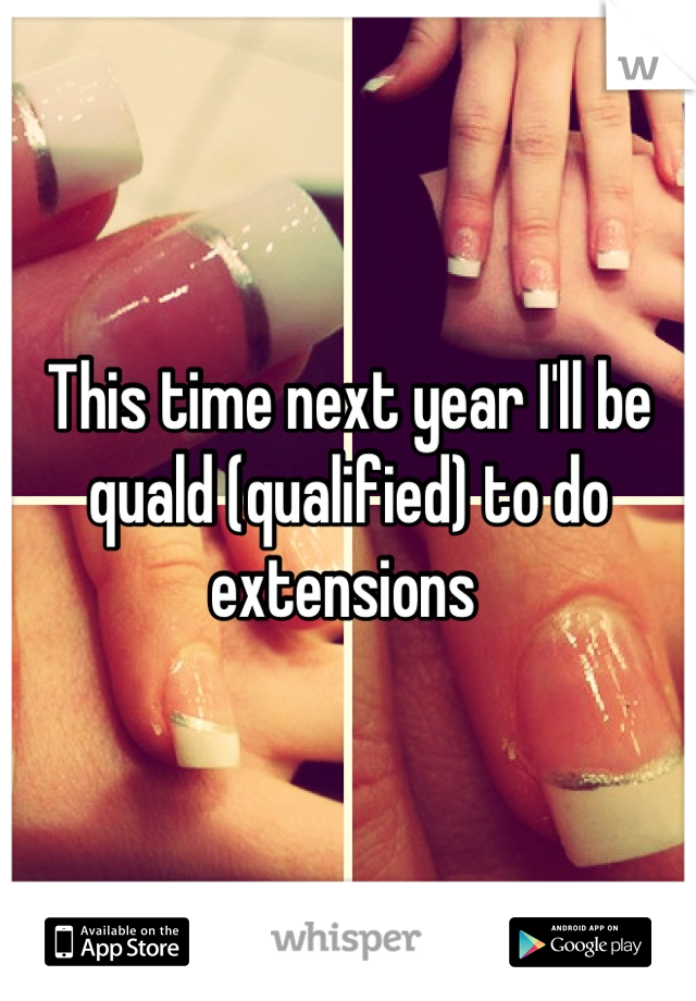 This time next year I'll be quald (qualified) to do extensions 