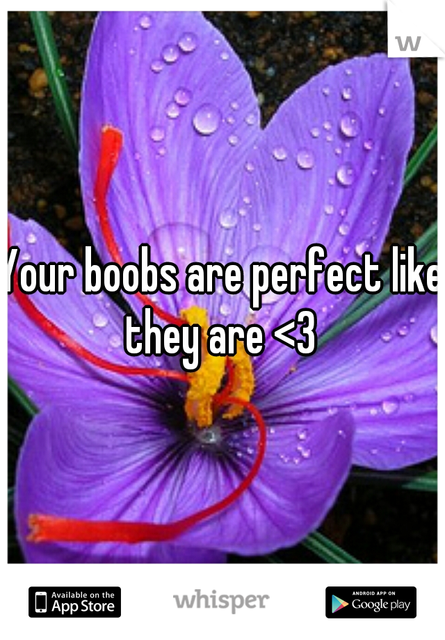 Your boobs are perfect like they are <3 