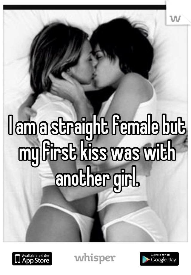 I am a straight female but my first kiss was with another girl.
