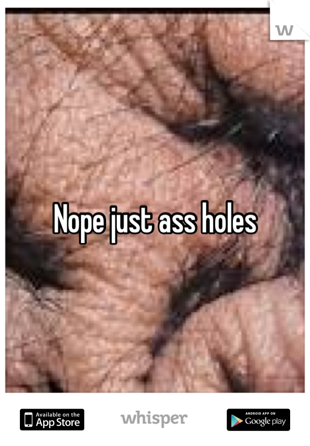 Nope just ass holes