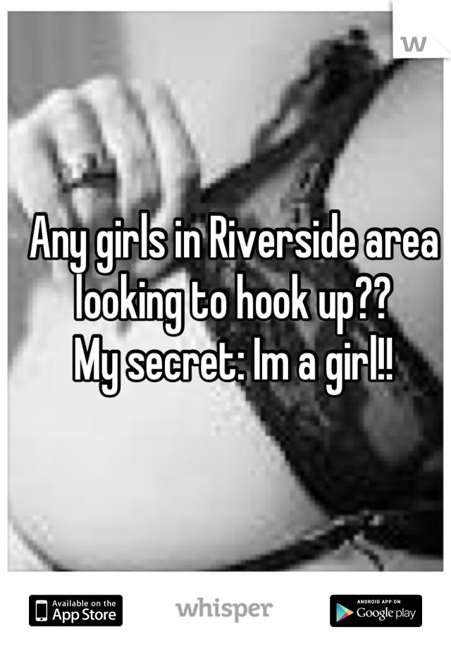 Any girls in Riverside area looking to hook up?? 
My secret: Im a girl!!