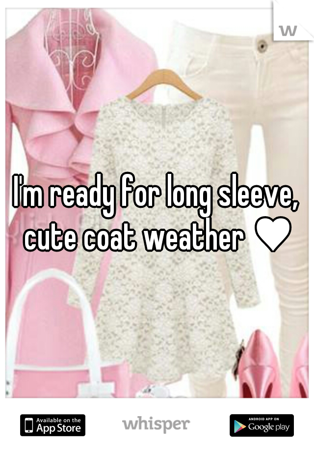 I'm ready for long sleeve, cute coat weather ♥