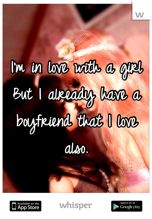 I'm in love with a girl 
But I already have a boyfriend that I love also.