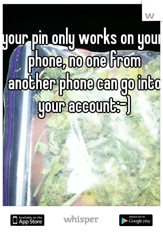 your pin only works on your phone, no one from another phone can go into your account:-)