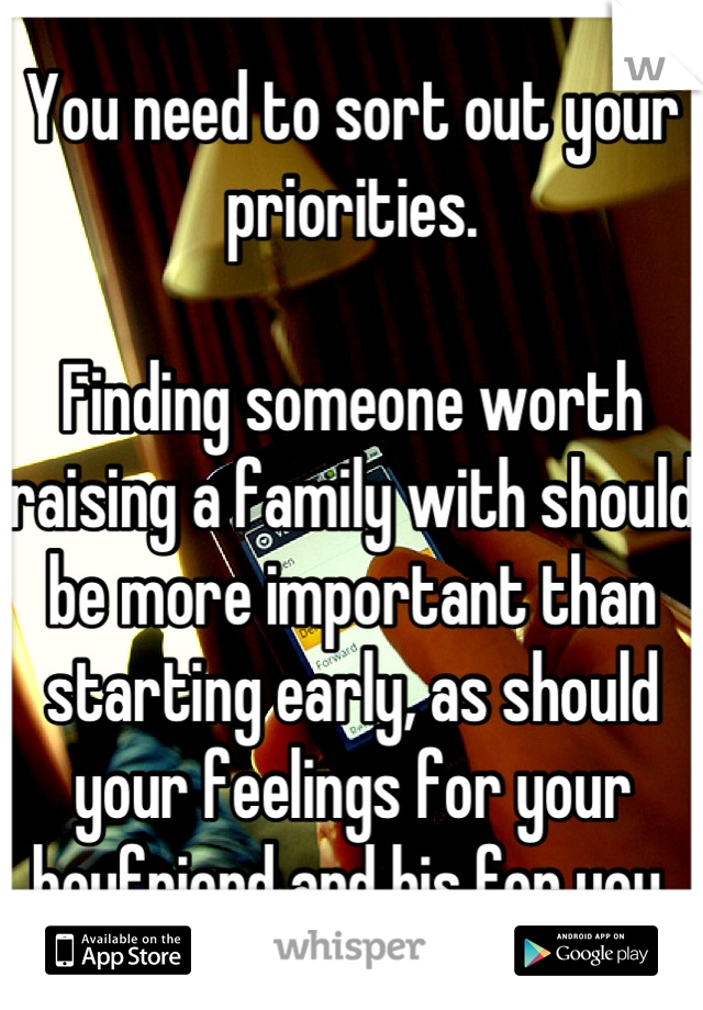 You need to sort out your priorities.

Finding someone worth raising a family with should be more important than starting early, as should your feelings for your boyfriend and his for you.