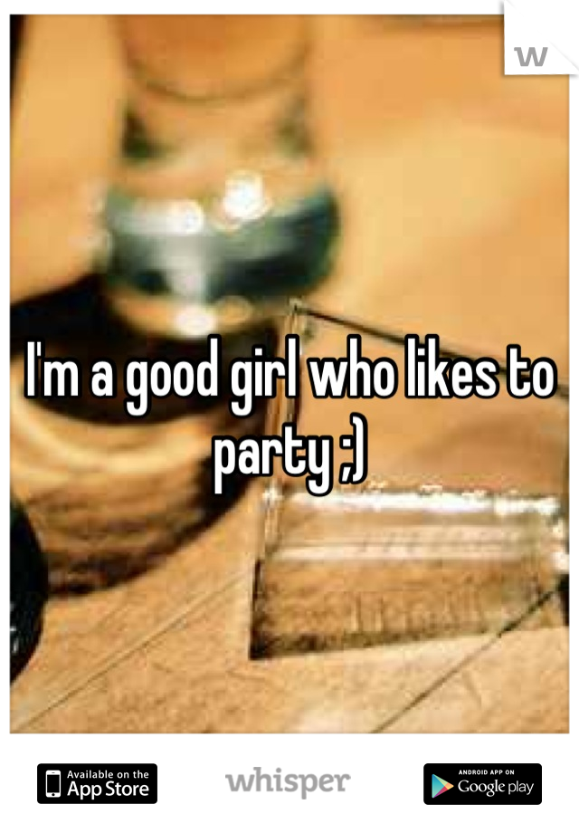 I'm a good girl who likes to party ;)