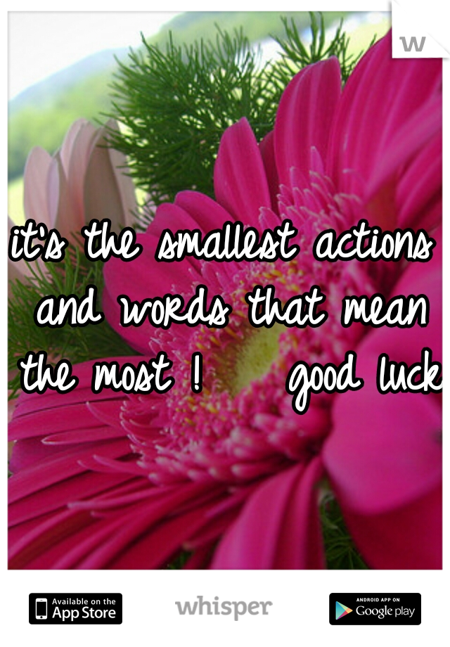 it's the smallest actions and words that mean the most ! 


good luck