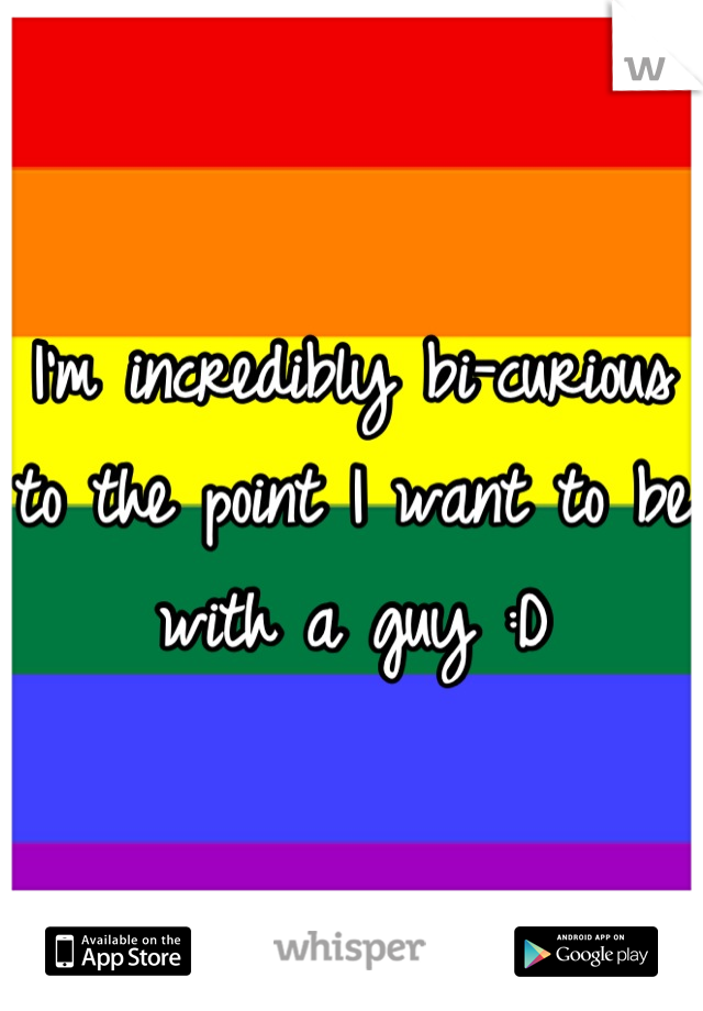 I'm incredibly bi-curious to the point I want to be with a guy :D