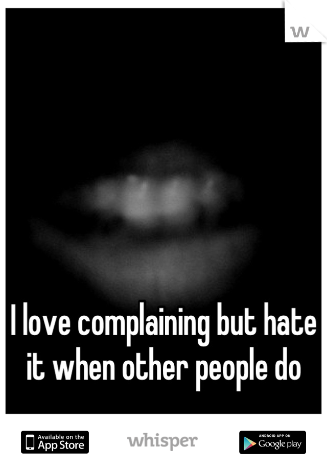 




I love complaining but hate it when other people do