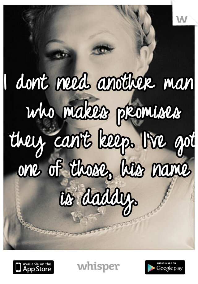 I dont need another man who makes promises they can't keep. I've got one of those, his name is daddy. 