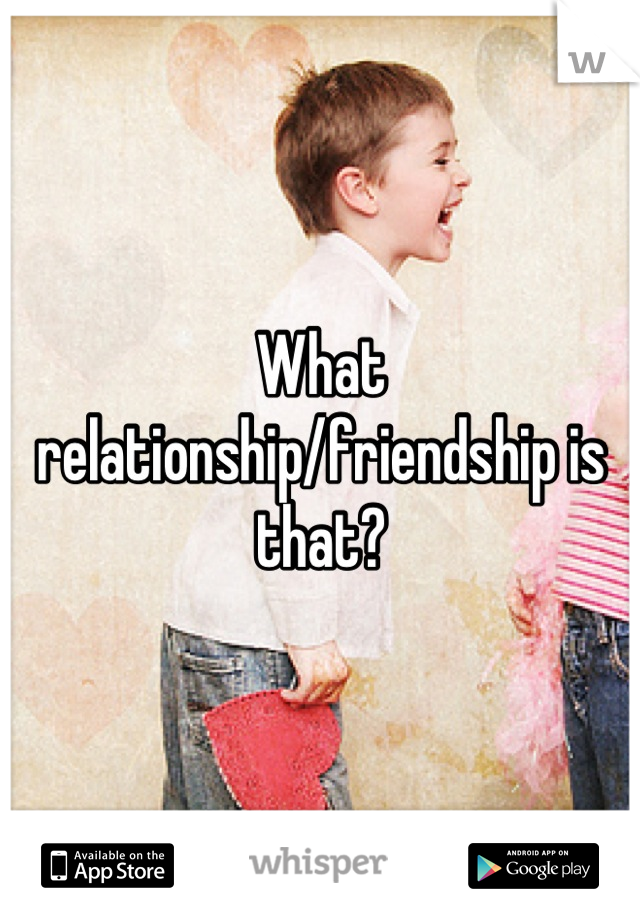 What relationship/friendship is that?