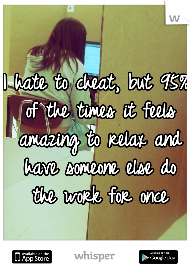 I hate to cheat, but 95% of the times it feels amazing to relax and have someone else do the work for once