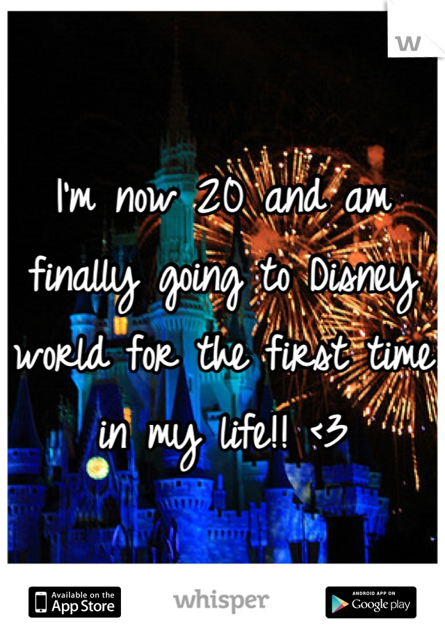 I'm now 20 and am finally going to Disney world for the first time in my life!! <3
