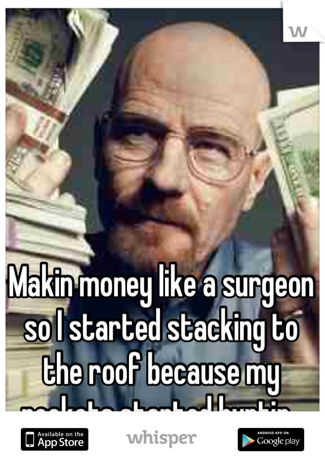 Makin money like a surgeon so I started stacking to the roof because my pockets started hurtin. 