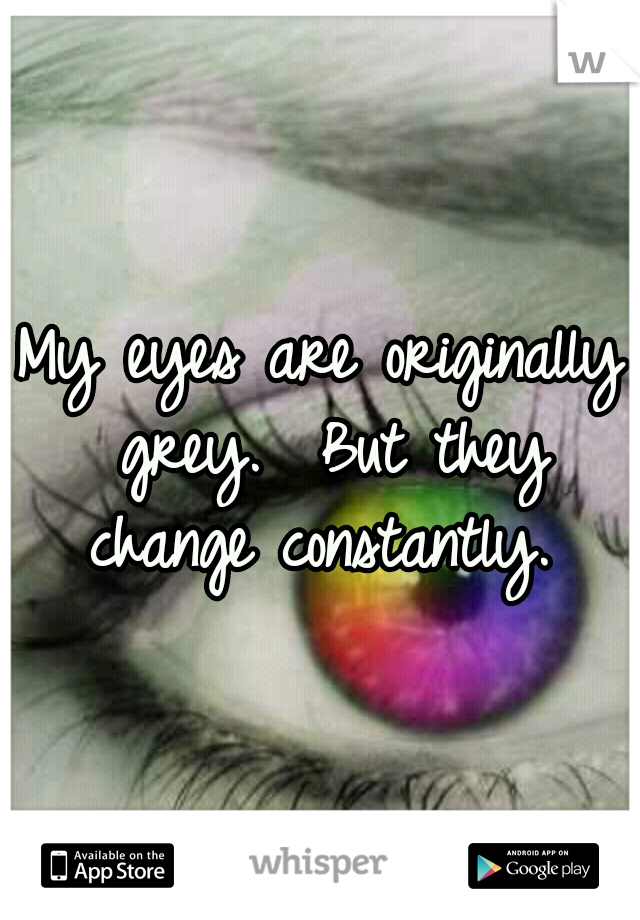 My eyes are originally grey. 
But they change constantly. 