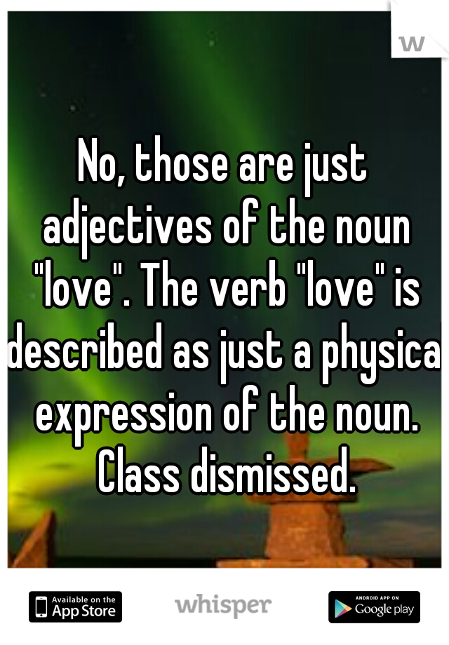 No, those are just adjectives of the noun "love". The verb "love" is described as just a physical expression of the noun. Class dismissed.