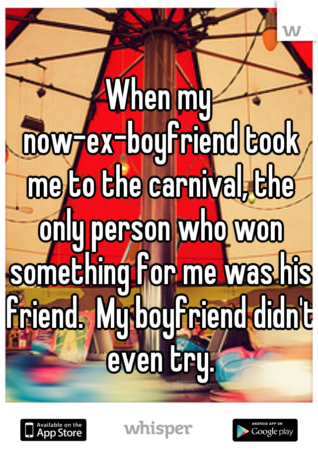 When my now-ex-boyfriend took me to the carnival, the only person who won something for me was his friend.  My boyfriend didn't even try.