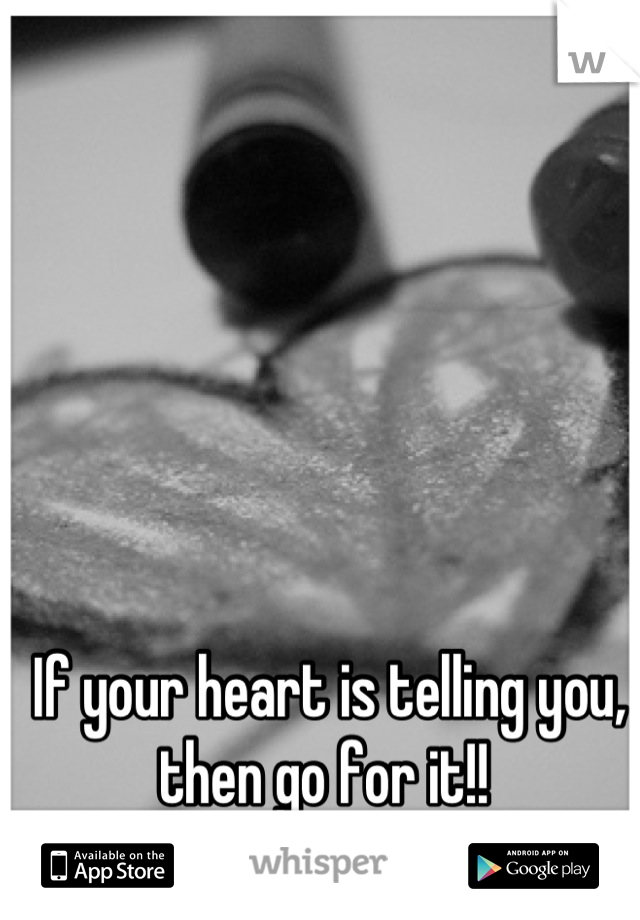 If your heart is telling you, then go for it!! 