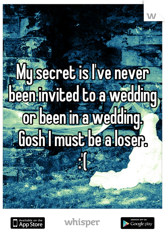 My secret is I've never been invited to a wedding or been in a wedding. 
Gosh I must be a loser. 
:'(