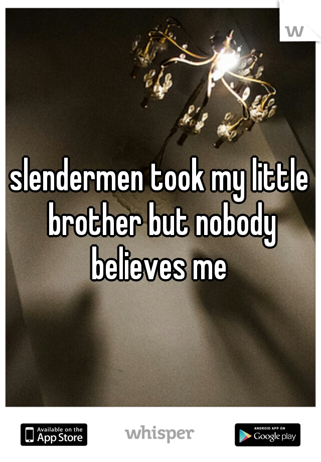 slendermen took my little brother but nobody believes me 