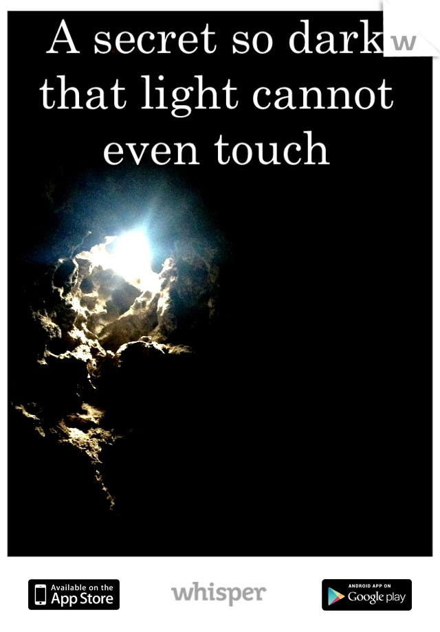 A secret so dark that light cannot even touch
