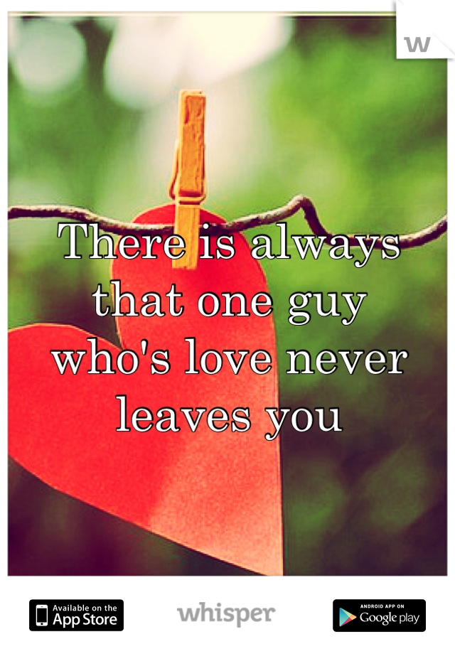 There is always that one guy
who's love never leaves you