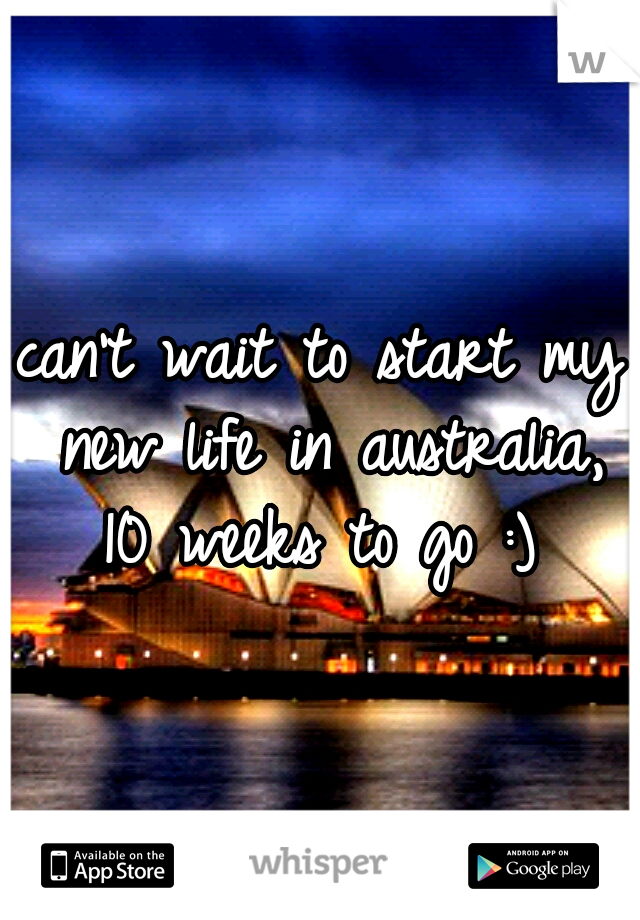 can't wait to start my new life in australia, 10 weeks to go :) 