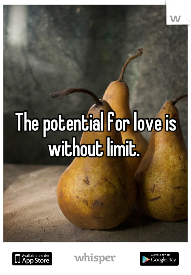 The potential for love is without limit. 