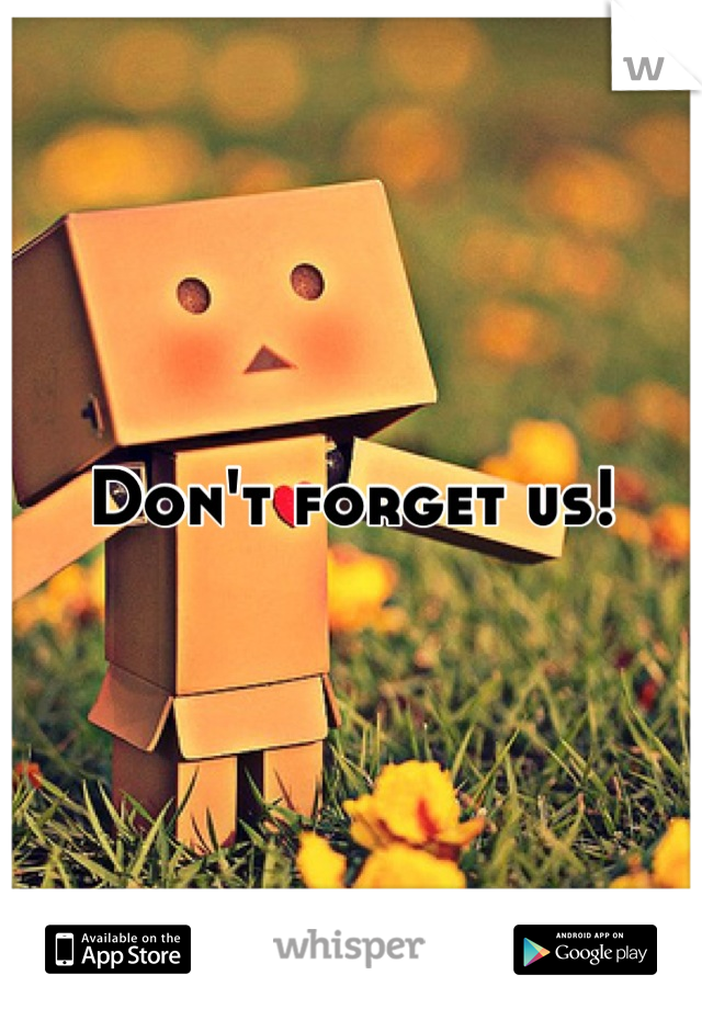 Don't forget us!