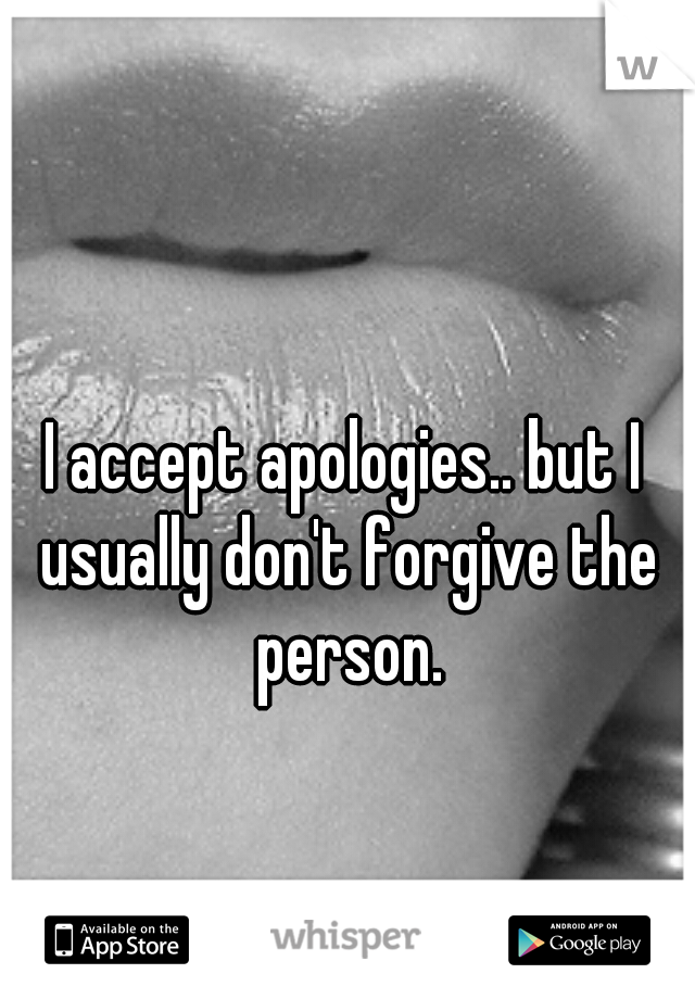 I accept apologies.. but I usually don't forgive the person.