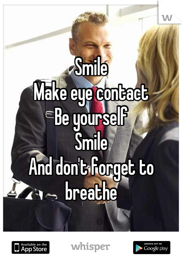 Smile
Make eye contact
Be yourself
Smile
And don't forget to breathe