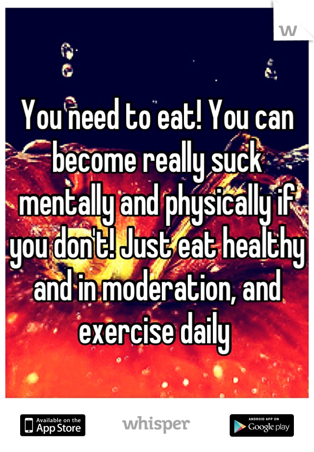 You need to eat! You can become really suck mentally and physically if you don't! Just eat healthy and in moderation, and exercise daily 