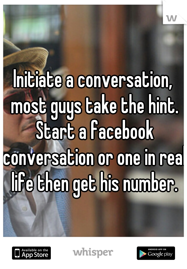 Initiate a conversation, most guys take the hint. Start a facebook conversation or one in real life then get his number.