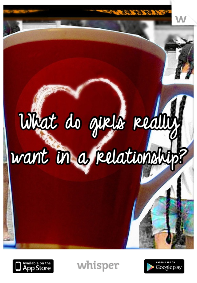 What do girls really want in a relationship?
